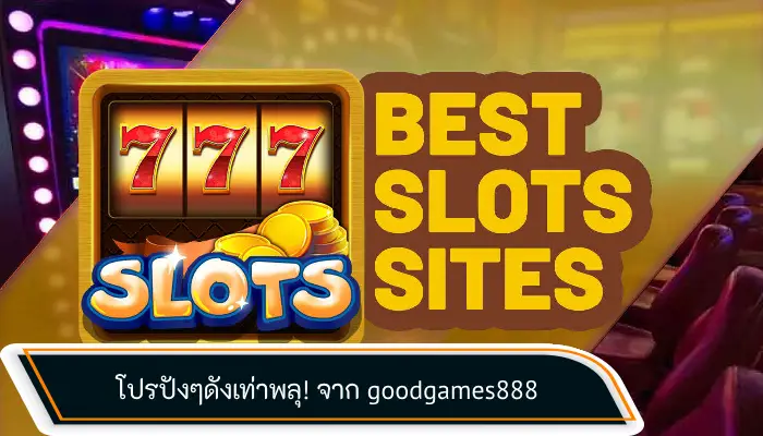 เลิศมั้ยล่ะ!โปรโมชั่นจาก goodgames888 เว็บสล็อตสุดปัง