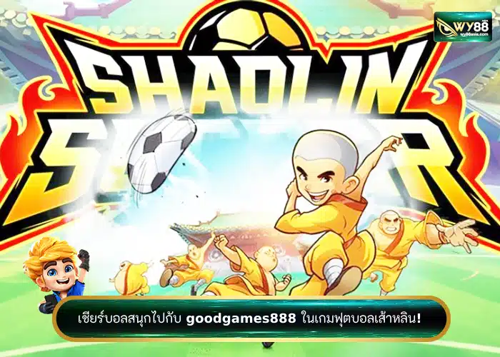 เชียร์บอลสนุกไปกับ goodgames888 ในเกมฟุตบอลเส้าหลิน!