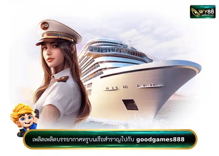 เพลิดเพลิดบรรยากาศหรูไปกับ goodgames888 ในเกมเรือสำราญสุดไฮโซ