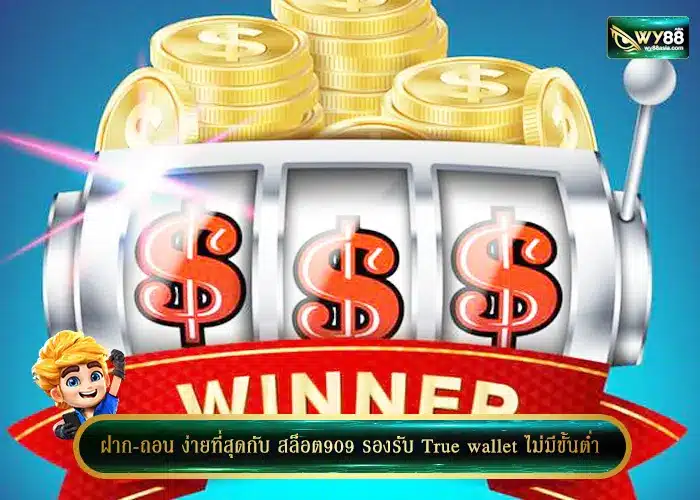 ฝาก-ถอน ง่ายที่สุดกับ สล็อต909 รองรับ True wallet ไม่มีขั้นต่ำ